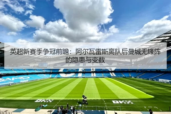 英超新赛季争冠前瞻：阿尔瓦雷斯离队后曼城无锋阵的隐患与变数